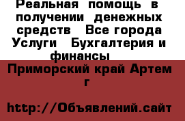 Реальная  помощь  в  получении  денежных средств - Все города Услуги » Бухгалтерия и финансы   . Приморский край,Артем г.